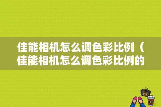 佳能相机怎么调色彩比例（佳能相机怎么调色彩比例的）