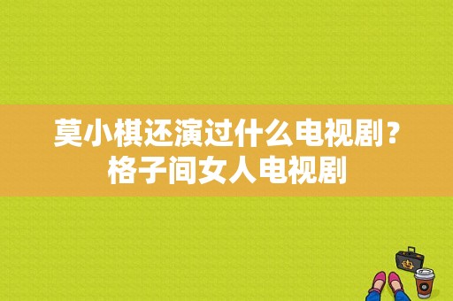 莫小棋还演过什么电视剧？格子间女人电视剧