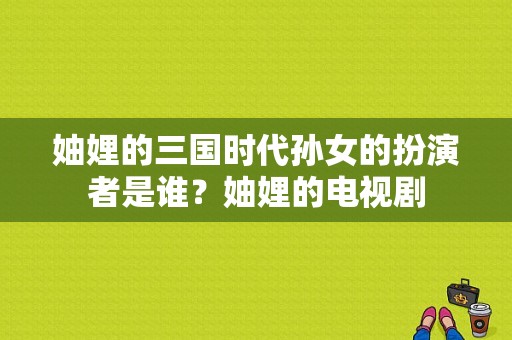 妯娌的三国时代孙女的扮演者是谁？妯娌的电视剧