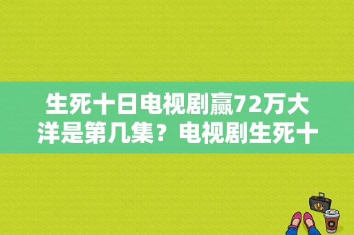 生死十日电视剧赢72万大洋是第几集？电视剧生死十日