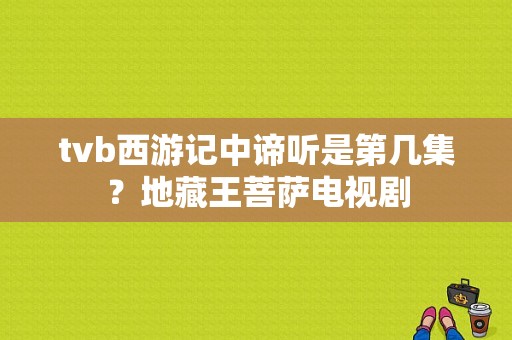 tvb西游记中谛听是第几集？地藏王菩萨电视剧