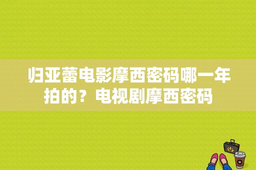 归亚蕾电影摩西密码哪一年拍的？电视剧摩西密码