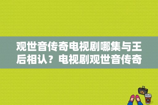 观世音传奇电视剧哪集与王后相认？电视剧观世音传奇-图1