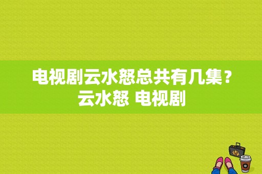 电视剧云水怒总共有几集？云水怒 电视剧-图1