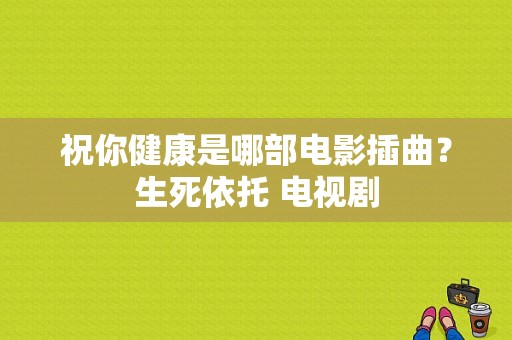 祝你健康是哪部电影插曲？生死依托 电视剧