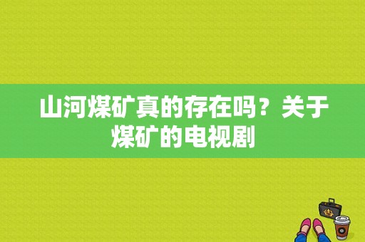 山河煤矿真的存在吗？关于煤矿的电视剧-图1