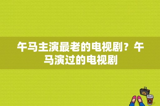 午马主演最老的电视剧？午马演过的电视剧