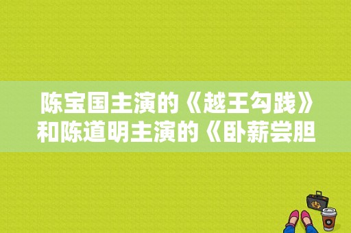 陈宝国主演的《越王勾践》和陈道明主演的《卧薪尝胆》这两部电视剧大家觉得哪部拍的比较好？陈道明经典电视剧