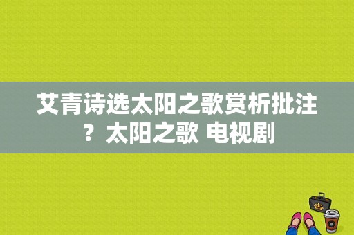 艾青诗选太阳之歌赏析批注？太阳之歌 电视剧