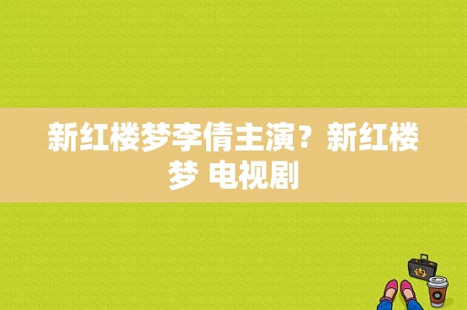 新红楼梦李倩主演？新红楼梦 电视剧-图1