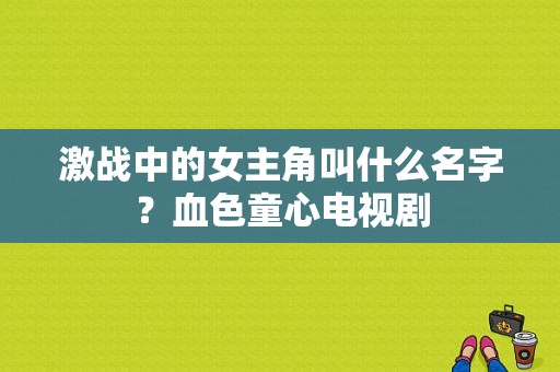 激战中的女主角叫什么名字？血色童心电视剧