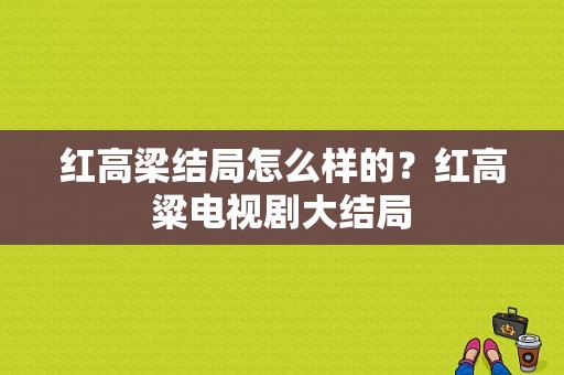 红高梁结局怎么样的？红高粱电视剧大结局