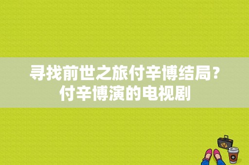 寻找前世之旅付辛博结局？付辛博演的电视剧