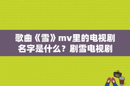 歌曲《雪》mv里的电视剧名字是什么？剧雪电视剧-图1