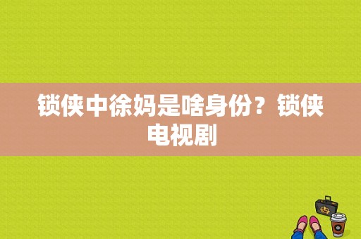 锁侠中徐妈是啥身份？锁侠电视剧