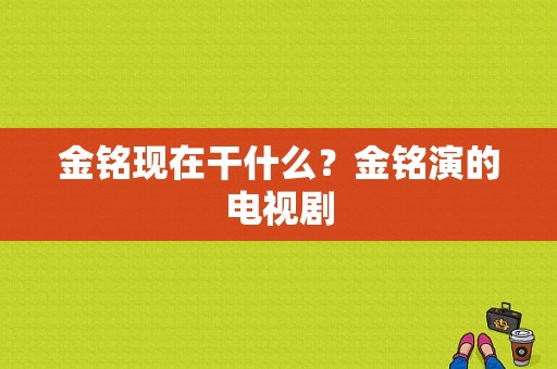 金铭现在干什么？金铭演的电视剧