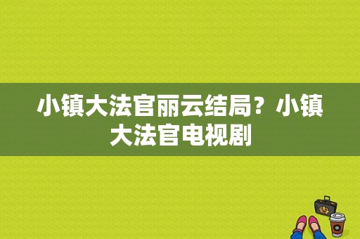 小镇大法官丽云结局？小镇大法官电视剧