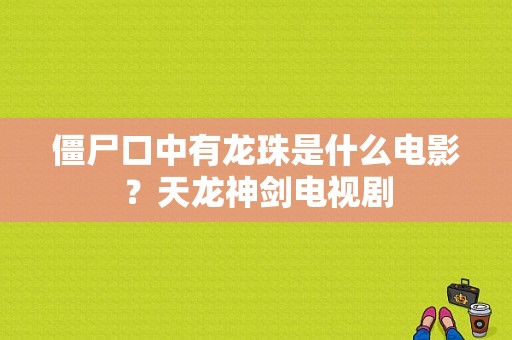 僵尸口中有龙珠是什么电影？天龙神剑电视剧