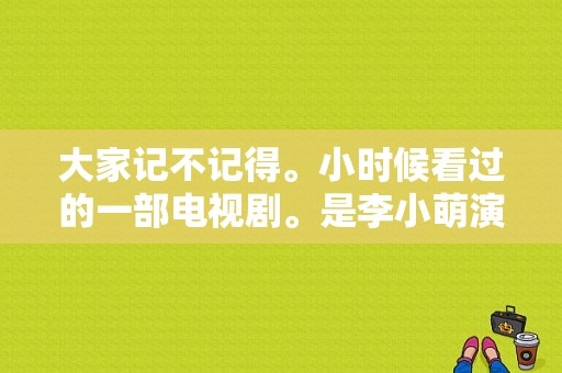 大家记不记得。小时候看过的一部电视剧。是李小萌演的？我的泪珠儿电视剧-图1