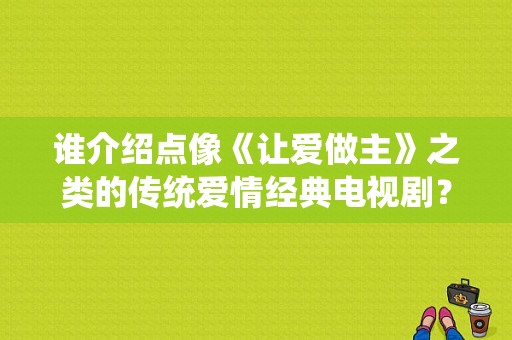 谁介绍点像《让爱做主》之类的传统爱情经典电视剧？让爱作主电视剧-图1