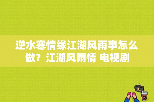 逆水寒情缘江湖风雨事怎么做？江湖风雨情 电视剧