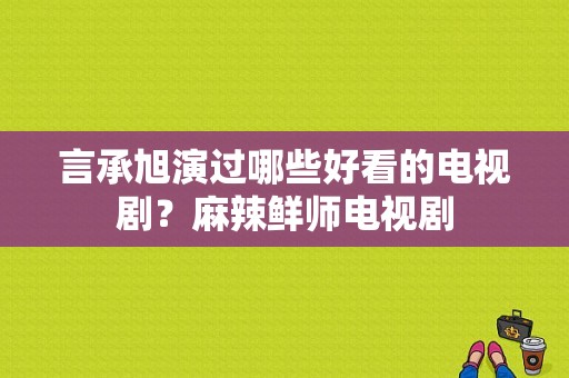 言承旭演过哪些好看的电视剧？麻辣鲜师电视剧