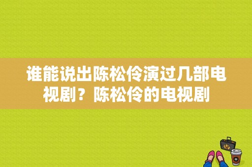 谁能说出陈松伶演过几部电视剧？陈松伶的电视剧