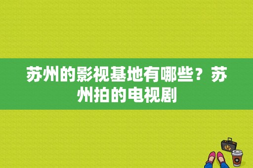 苏州的影视基地有哪些？苏州拍的电视剧