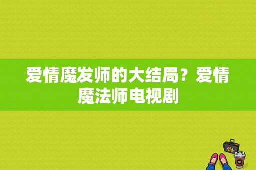 爱情魔发师的大结局？爱情魔法师电视剧