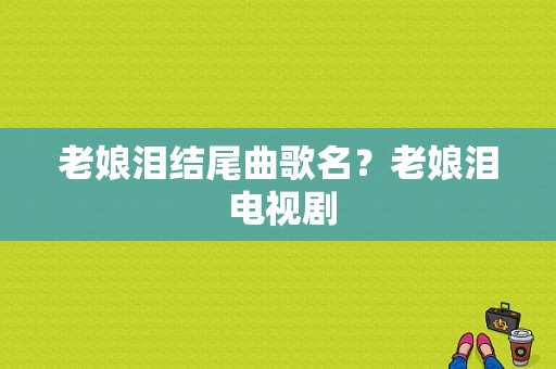 老娘泪结尾曲歌名？老娘泪 电视剧