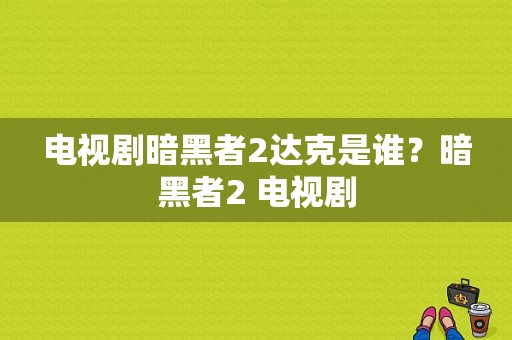 电视剧暗黑者2达克是谁？暗黑者2 电视剧