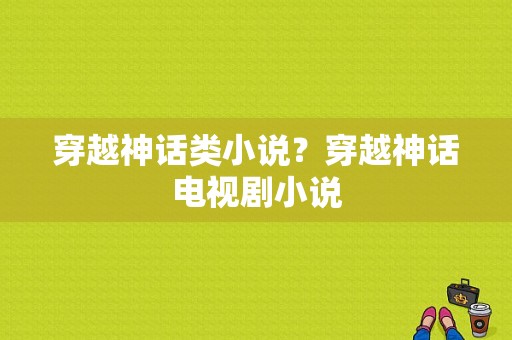 穿越神话类小说？穿越神话电视剧小说-图1