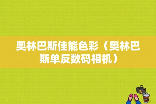 奥林巴斯佳能色彩（奥林巴斯单反数码相机）