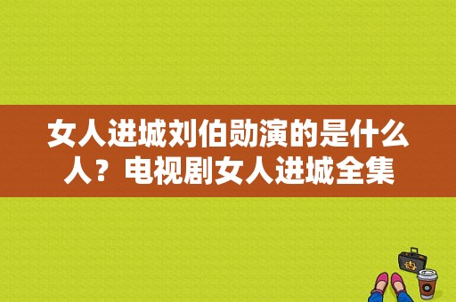 女人进城刘伯勋演的是什么人？电视剧女人进城全集-图1