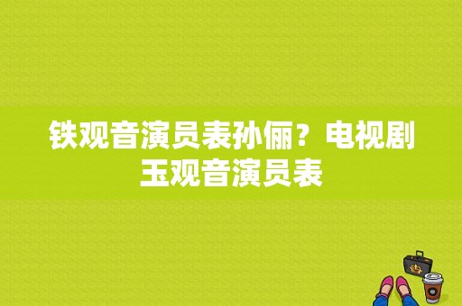 铁观音演员表孙俪？电视剧玉观音演员表