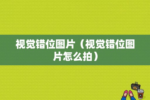 视觉错位图片（视觉错位图片怎么拍）