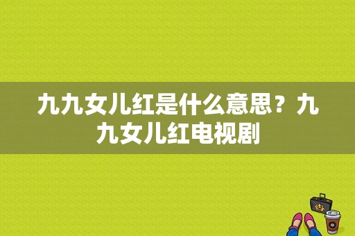 九九女儿红是什么意思？九九女儿红电视剧-图1