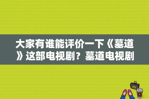 大家有谁能评价一下《墓道》这部电视剧？墓道电视剧全集