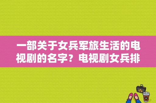 一部关于女兵军旅生活的电视剧的名字？电视剧女兵排