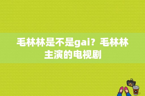 毛林林是不是gai？毛林林主演的电视剧