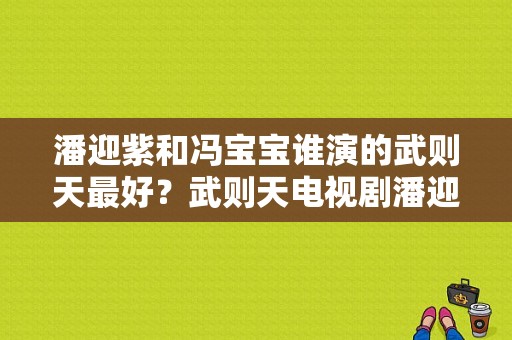 潘迎紫和冯宝宝谁演的武则天最好？武则天电视剧潘迎紫