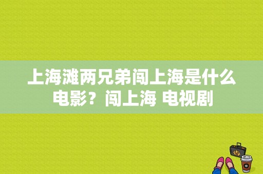 上海滩两兄弟闯上海是什么电影？闯上海 电视剧-图1