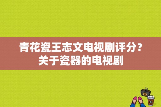 青花瓷王志文电视剧评分？关于瓷器的电视剧