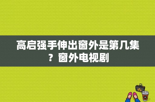 高启强手伸出窗外是第几集？窗外电视剧-图1