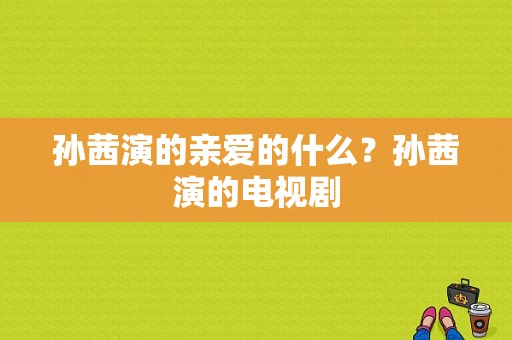 孙茜演的亲爱的什么？孙茜演的电视剧-图1