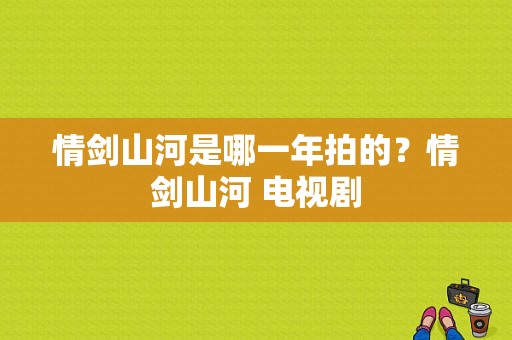 情剑山河是哪一年拍的？情剑山河 电视剧-图1