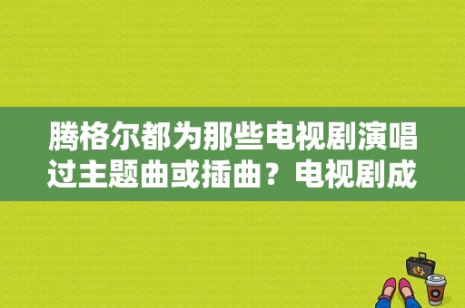 腾格尔都为那些电视剧演唱过主题曲或插曲？电视剧成吉思汗插曲-图1