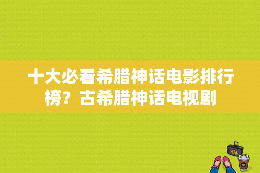 十大必看希腊神话电影排行榜？古希腊神话电视剧