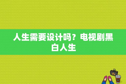 人生需要设计吗？电视剧黑白人生