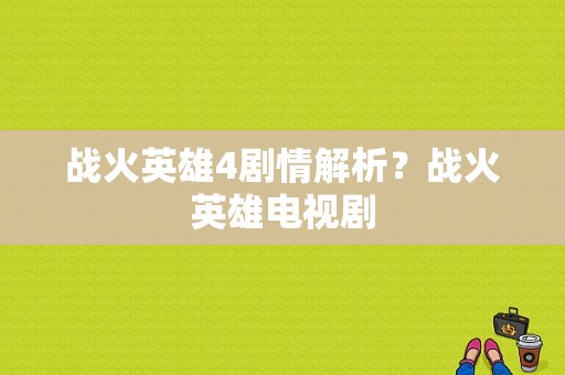 战火英雄4剧情解析？战火英雄电视剧